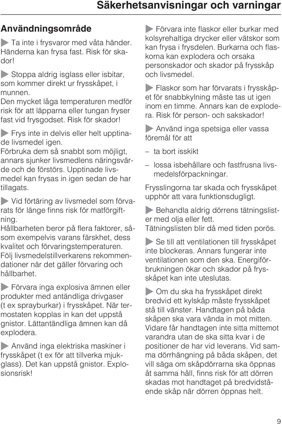 ~ Frys inte in delvis eller helt upptinade livsmedel igen. Förbruka dem så snabbt som möjligt, annars sjunker livsmedlens näringsvärde och de förstörs.
