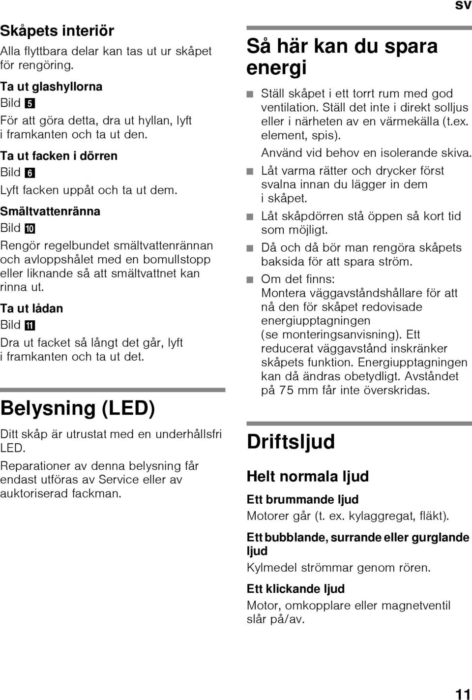 Smältvattenränna Bild * Rengör regelbundet smältvattenrännan och avloppshålet med en bomullstopp eller liknande så att smältvattnet kan rinna ut.