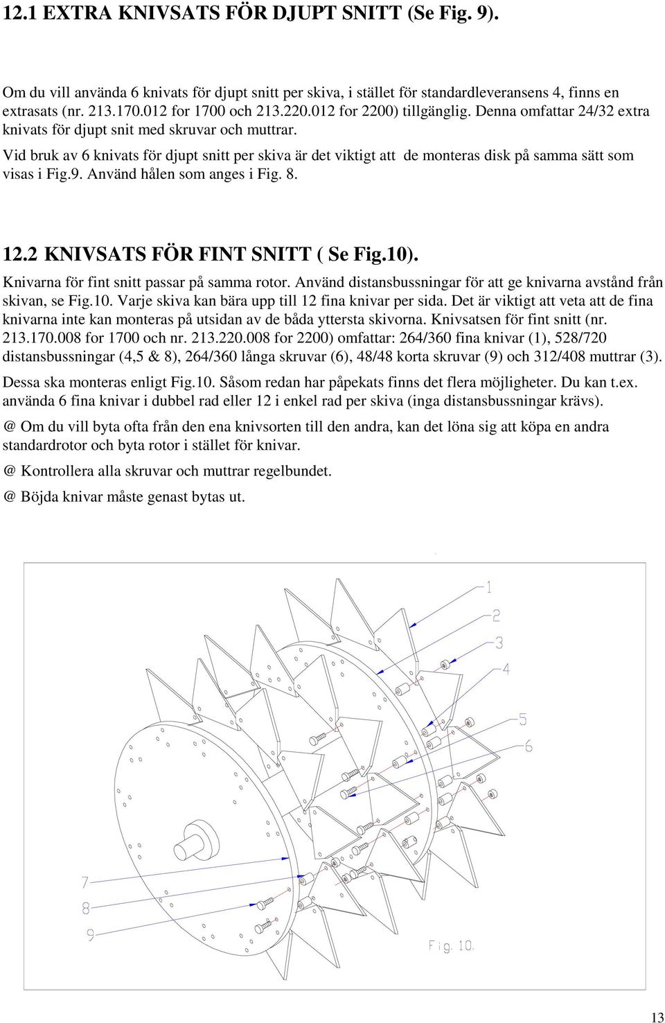 Vid bruk av 6 knivats för djupt snitt per skiva är det viktigt att de monteras disk på samma sätt som visas i Fig.9. Använd hålen som anges i Fig. 8. 12.2 KNIVSATS FÖR FINT SNITT ( Se Fig.10).