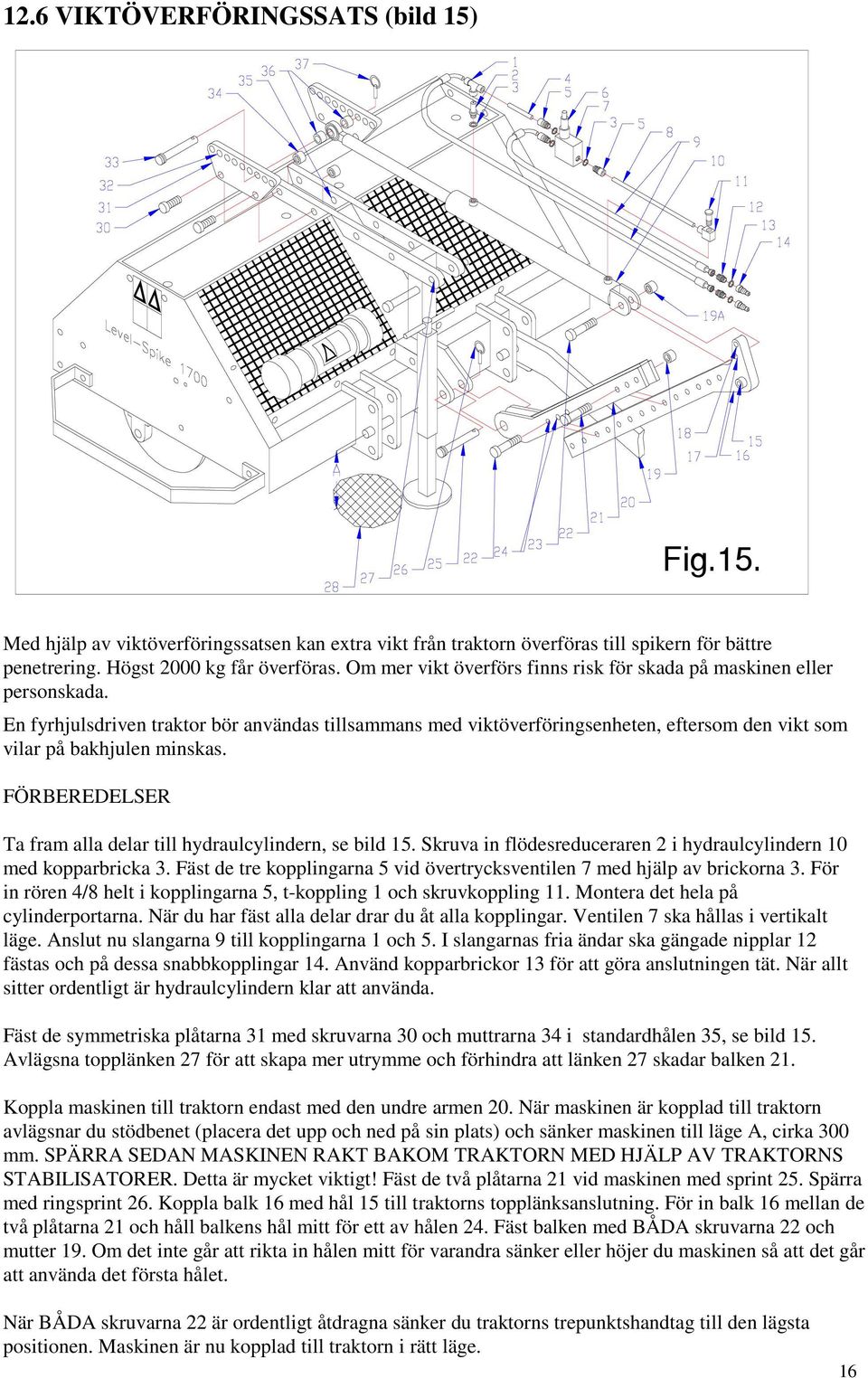 En fyrhjulsdriven traktor bör användas tillsammans med viktöverföringsenheten, eftersom den vikt som vilar på bakhjulen minskas. FÖRBEREDELSER Ta fram alla delar till hydraulcylindern, se bild 15.