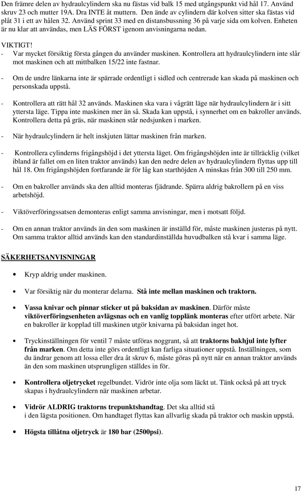Enheten är nu klar att användas, men LÄS FÖRST igenom anvisningarna nedan. VIKTIGT! - Var mycket försiktig första gången du använder maskinen.