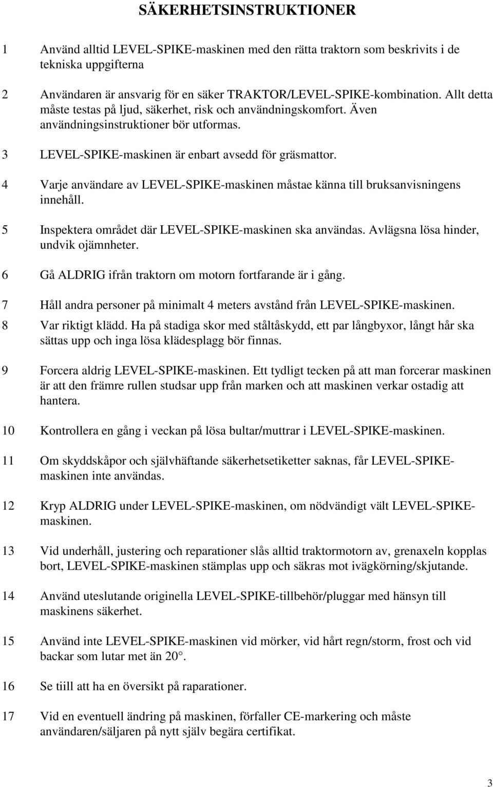 4 Varje användare av LEVEL-SPIKE-maskinen måstae känna till bruksanvisningens innehåll. 5 Inspektera området där LEVEL-SPIKE-maskinen ska användas. Avlägsna lösa hinder, undvik ojämnheter.