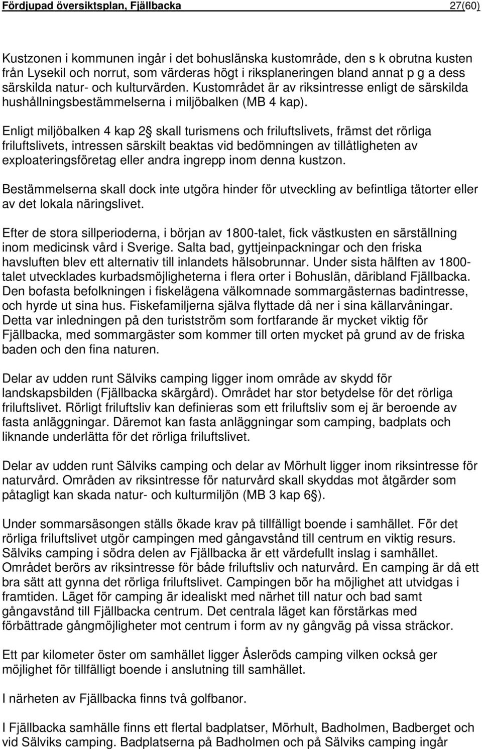 Enligt miljöbalken 4 kap 2 skall turismens och friluftslivets, främst det rörliga friluftslivets, intressen särskilt beaktas vid bedömningen av tillåtligheten av exploateringsföretag eller andra