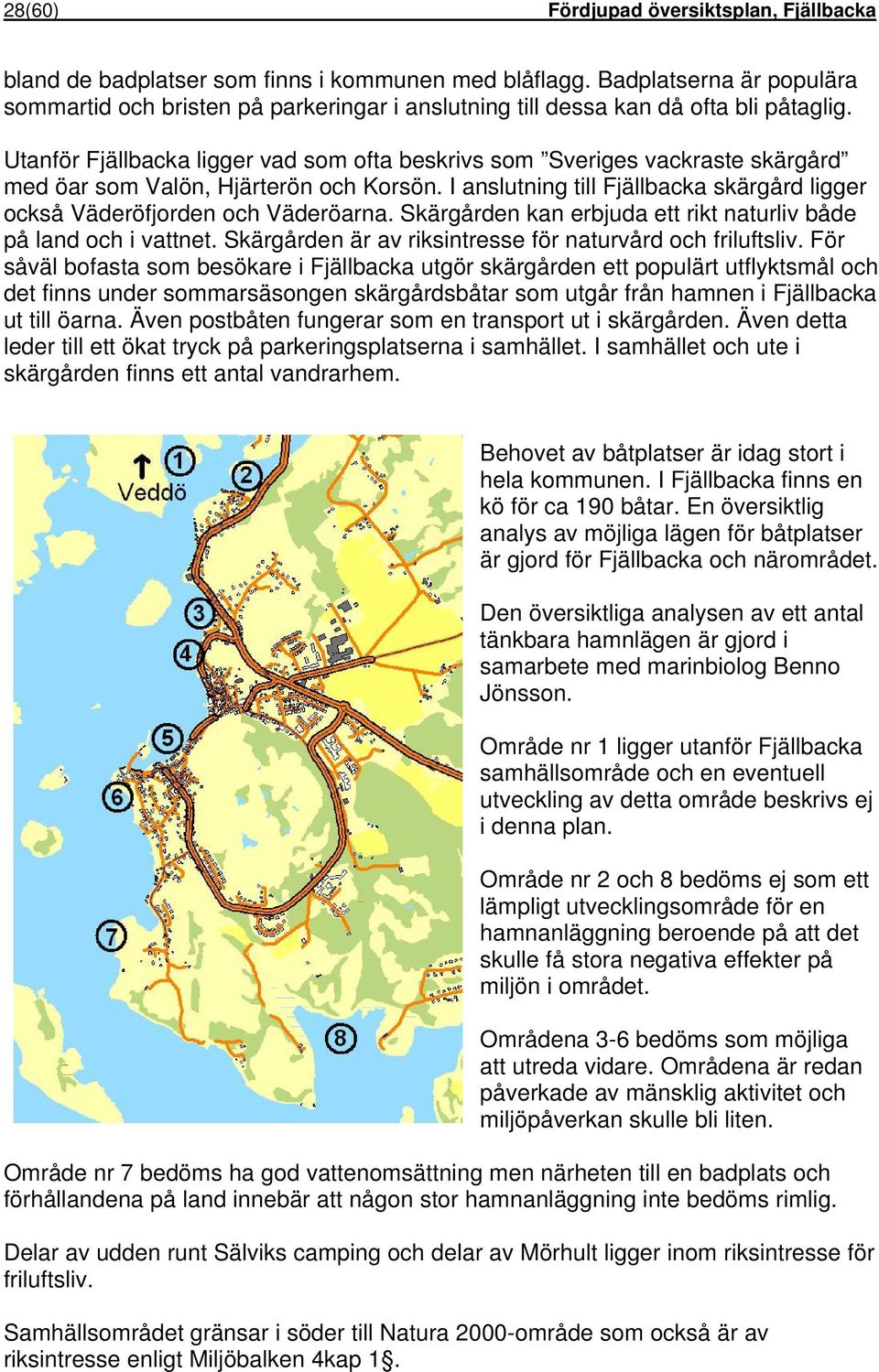 Utanför Fjällbacka ligger vad som ofta beskrivs som Sveriges vackraste skärgård med öar som Valön, Hjärterön och Korsön.