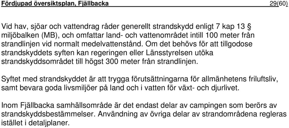 Om det behövs för att tillgodose strandskyddets syften kan regeringen eller Länsstyrelsen utöka strandskyddsområdet till högst 300 meter från strandlinjen.