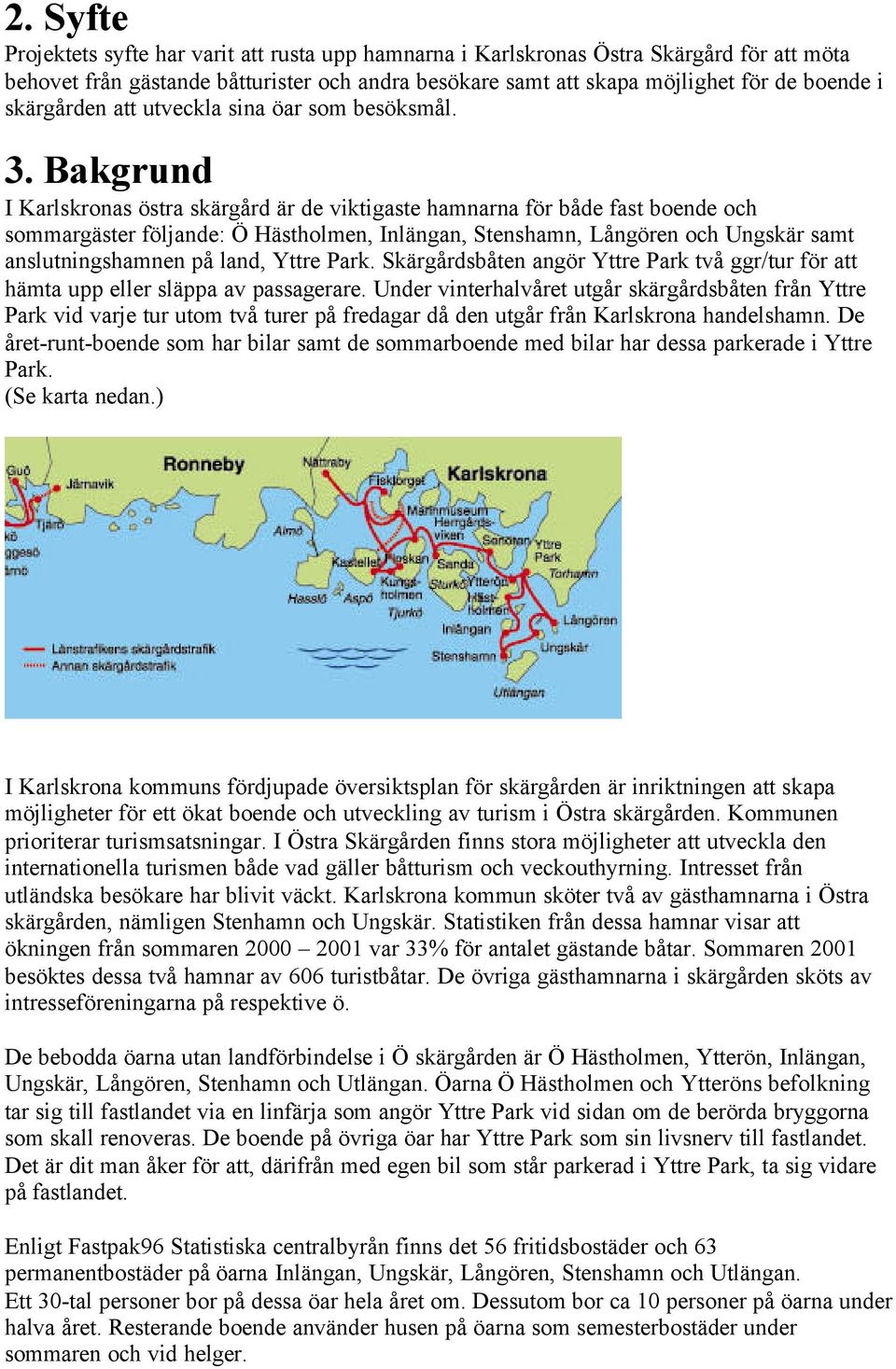 Bakgrund I Karlskronas östra skärgård är de viktigaste hamnarna för både fast boende och sommargäster följande: Ö Hästholmen, Inlängan, Stenshamn, Långören och Ungskär samt anslutningshamnen på land,