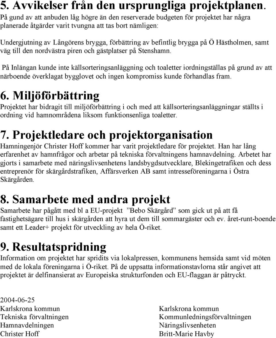 befintlig brygga på Ö Hästholmen, samt väg till den nordvästra piren och gästplatser på Stenshamn.