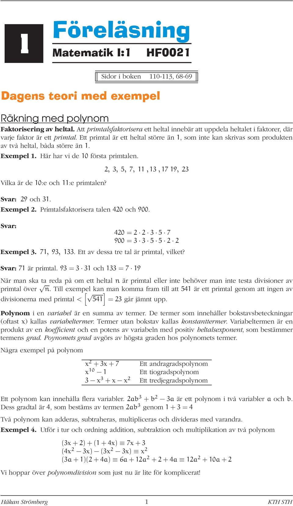 Svar: 9 och 31., 3, 5, 7, 11,13,17 19, 3 Exempel. Primtalsfaktorisera talen 0 och 900. Svar: 0 = 3 5 7 900 = 3 3 5 5 Exempel 3. 71, 93, 133. Ett av dessa tre tal är primtal, vilket?