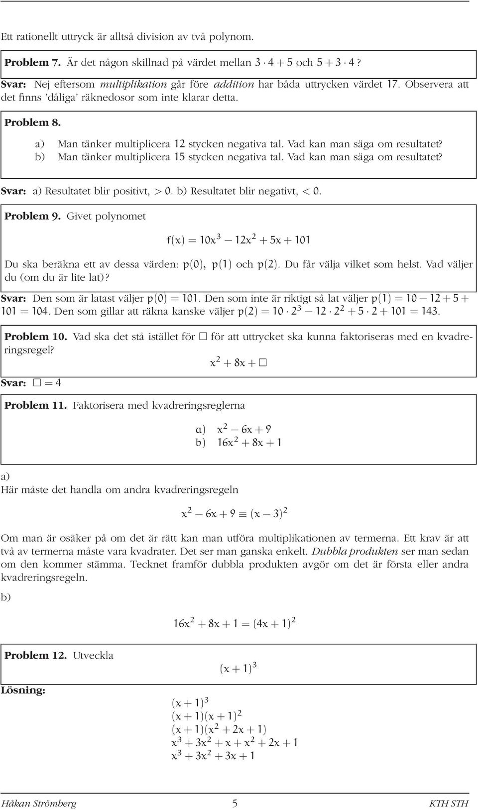 a) Man tänker multiplicera 1 stycken negativa tal. Vad kan man säga om resultatet? b) Man tänker multiplicera 15 stycken negativa tal. Vad kan man säga om resultatet? Svar: a) Resultatet blir positivt, > 0.