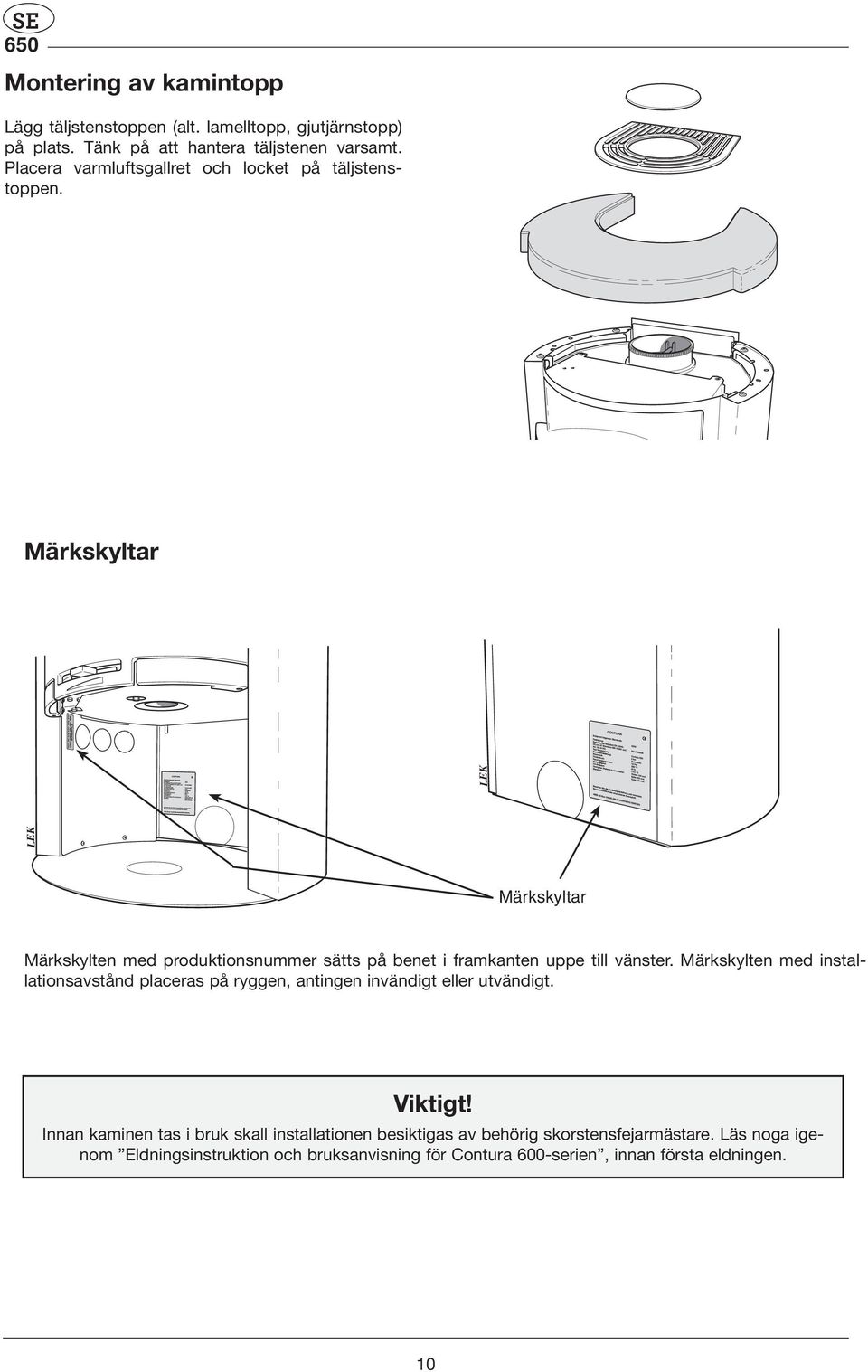 Märkskyltar Märkskyltar Märkskylten med produktionsnummer sätts på benet i framkanten uppe till vänster.