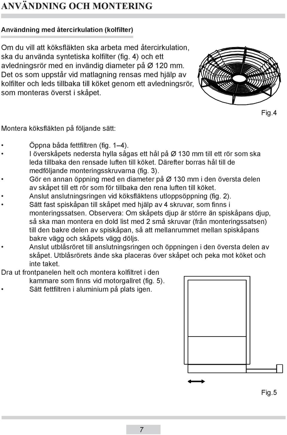 Det os som uppstår vid matlagning rensas med hjälp av kolfilter och leds tillbaka till köket genom ett avledningsrör, som monteras överst i skåpet. Fig.