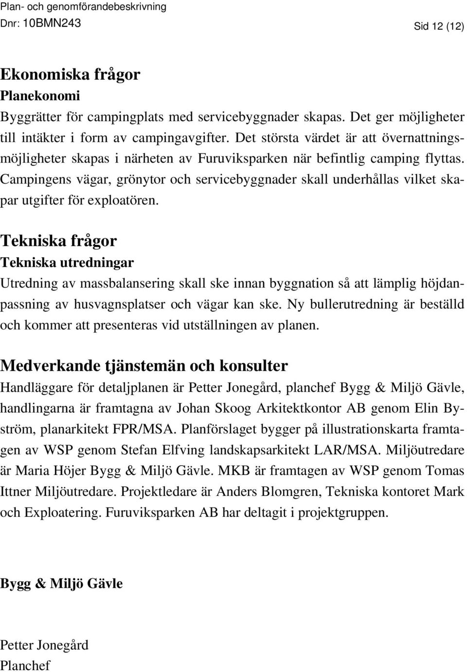 Campingens vägar, grönytor och servicebyggnader skall underhållas vilket skapar utgifter för exploatören.