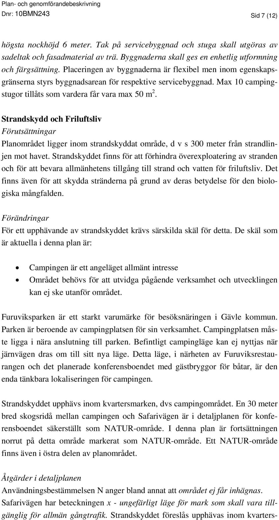 Strandskydd och Friluftsliv Förutsättningar Planområdet ligger inom strandskyddat område, d v s 300 meter från strandlinjen mot havet.