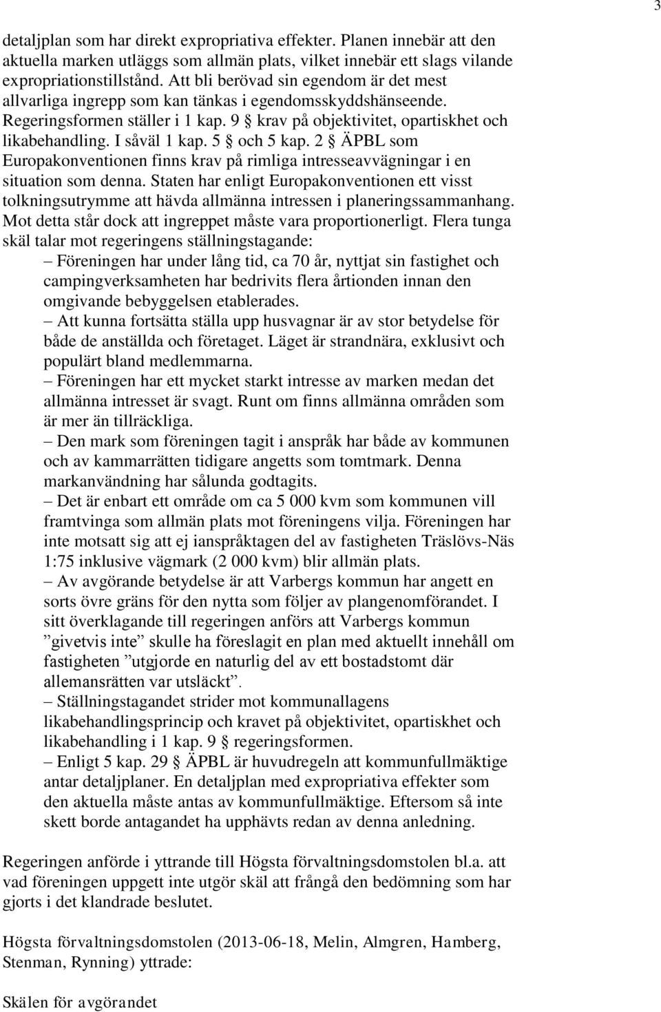 I såväl 1 kap. 5 och 5 kap. 2 ÄPBL som Europakonventionen finns krav på rimliga intresseavvägningar i en situation som denna.