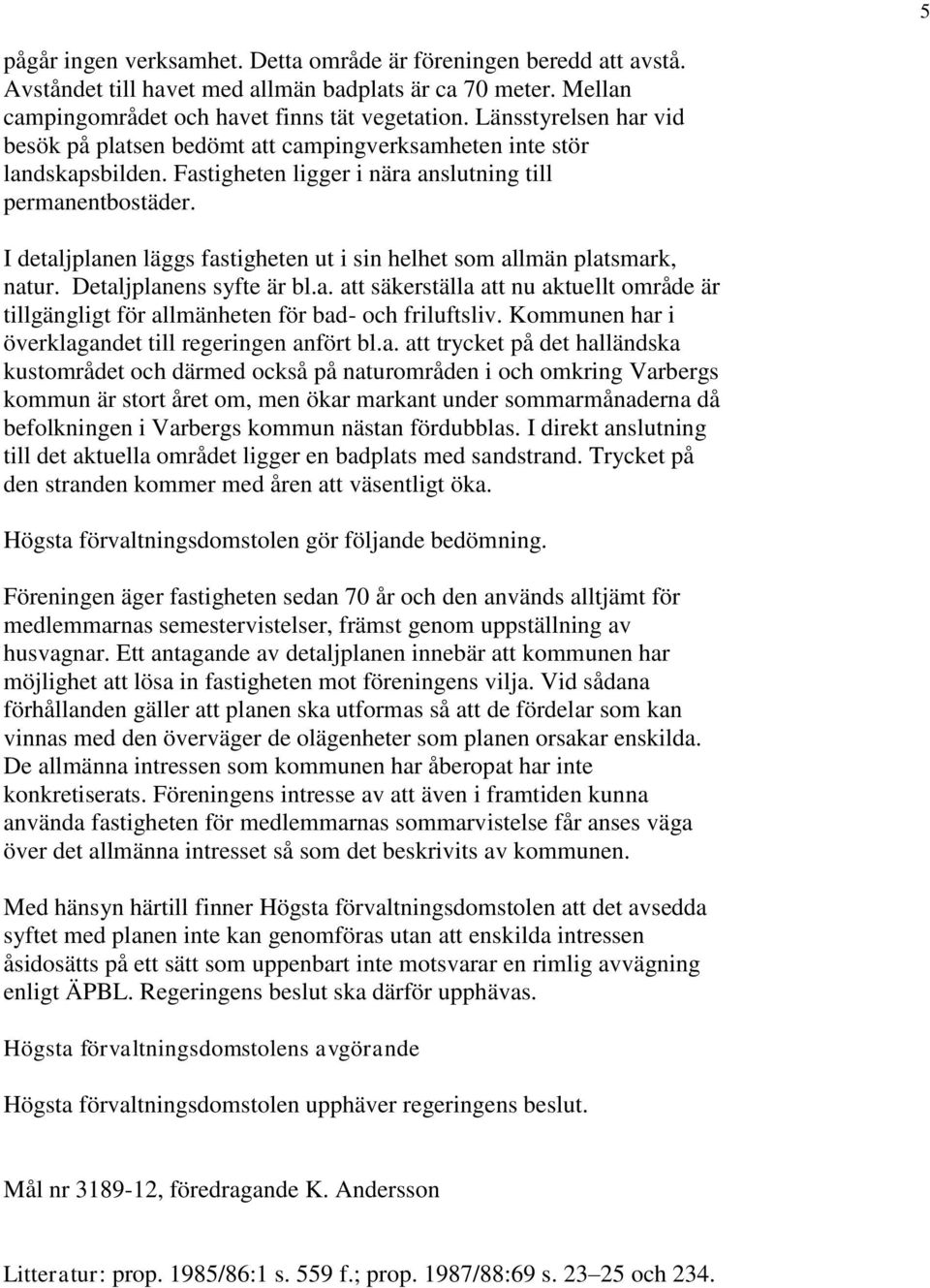 I detaljplanen läggs fastigheten ut i sin helhet som allmän platsmark, natur. Detaljplanens syfte är bl.a. att säkerställa att nu aktuellt område är tillgängligt för allmänheten för bad- och friluftsliv.