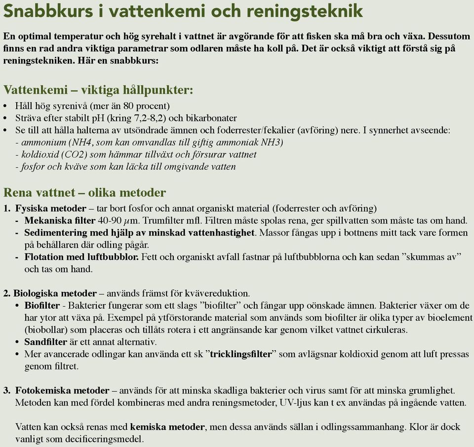 Här en snabbkurs: Vattenkemi viktiga hållpunkter: Håll hög syrenivå (mer än 80 procent) Sträva efter stabilt ph (kring 7,2-8,2) och bikarbonater Se till att hålla halterna av utsöndrade ämnen och