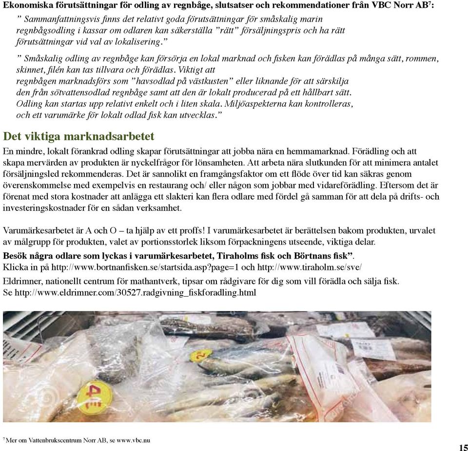 Småskalig odling av regnbåge kan försörja en lokal marknad och fisken kan förädlas på många sätt, rommen, skinnet, filén kan tas tillvara och förädlas.