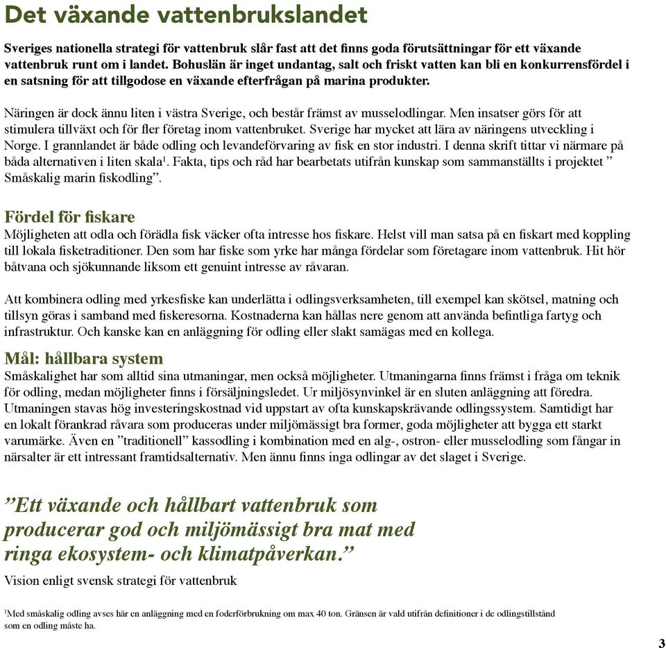 Näringen är dock ännu liten i västra Sverige, och består främst av musselodlingar. Men insatser görs för att stimulera tillväxt och för fler företag inom vattenbruket.