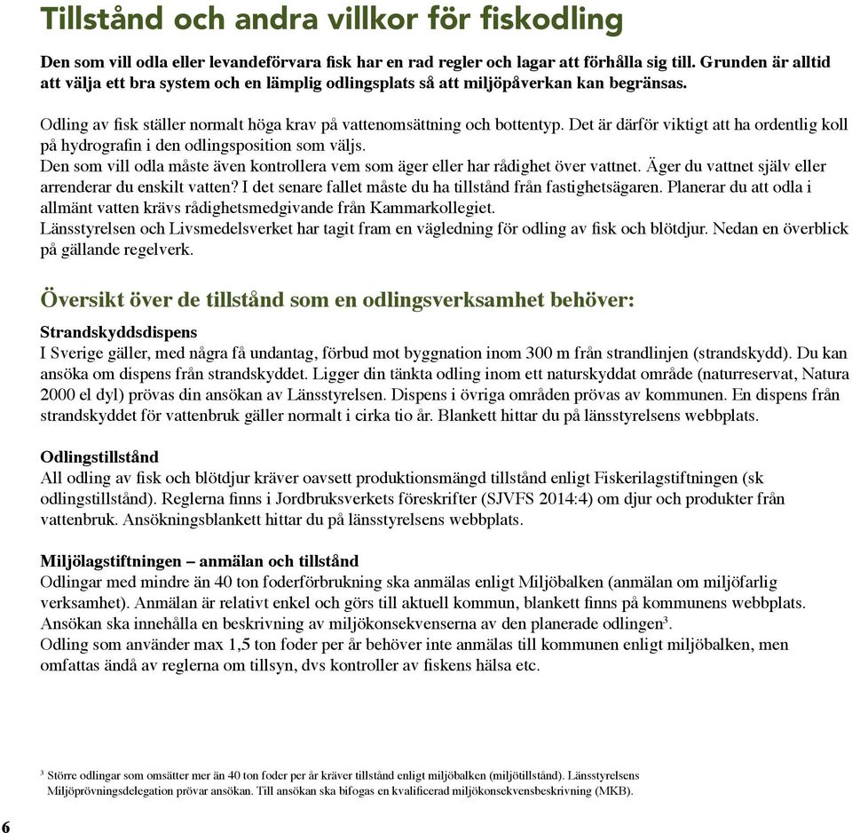 Det är därför viktigt att ha ordentlig koll på hydrografin i den odlingsposition som väljs. Den som vill odla måste även kontrollera vem som äger eller har rådighet över vattnet.