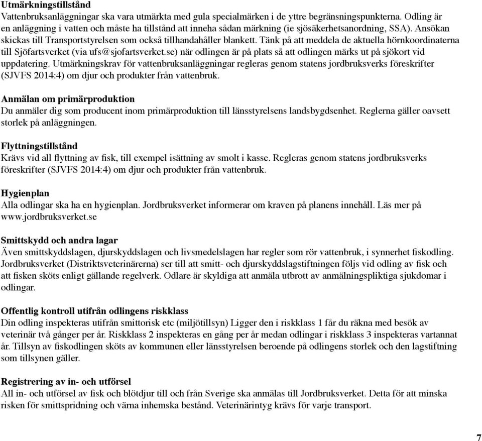 Tänk på att meddela de aktuella hörnkoordinaterna till Sjöfartsverket (via ufs@sjofartsverket.se) när odlingen är på plats så att odlingen märks ut på sjökort vid uppdatering.