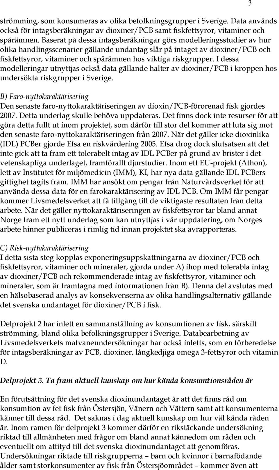 riskgrupper. I dessa modelleringar utnyttjas också data gällande halter av dioxiner/pcb i kroppen hos undersökta riskgrupper i Sverige.