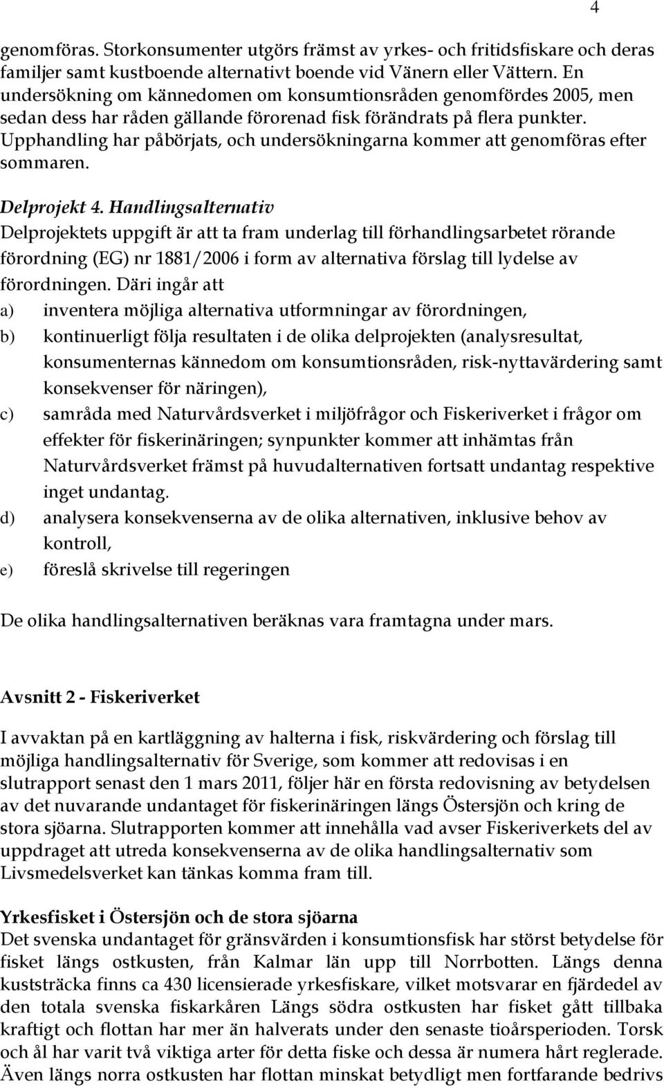 Upphandling har påbörjats, och undersökningarna kommer att genomföras efter sommaren. Delprojekt 4.