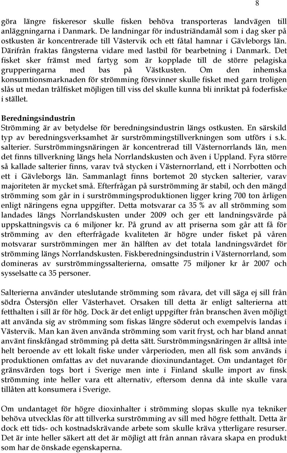 Därifrån fraktas fångsterna vidare med lastbil för bearbetning i Danmark. Det fisket sker främst med fartyg som är kopplade till de större pelagiska grupperingarna med bas på Västkusten.