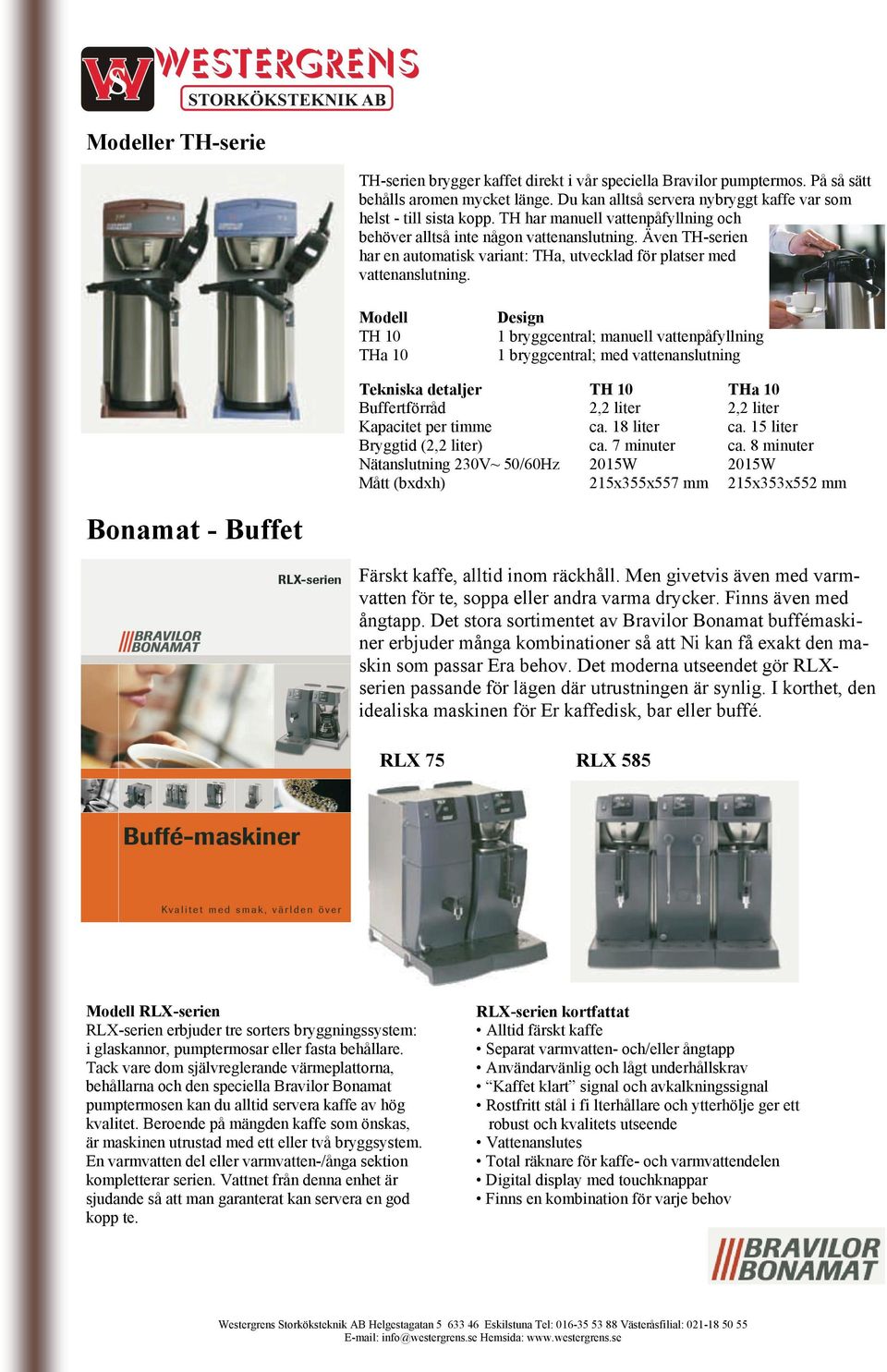 Modell TH 10 THa 10 Design 1 bryggcentral; manuell vattenpåfyllning 1 bryggcentral; med vattenanslutning Tekniska detaljer TH 10 THa 10 Buffertförråd 2,2 liter 2,2 liter Kapacitet per timme ca.