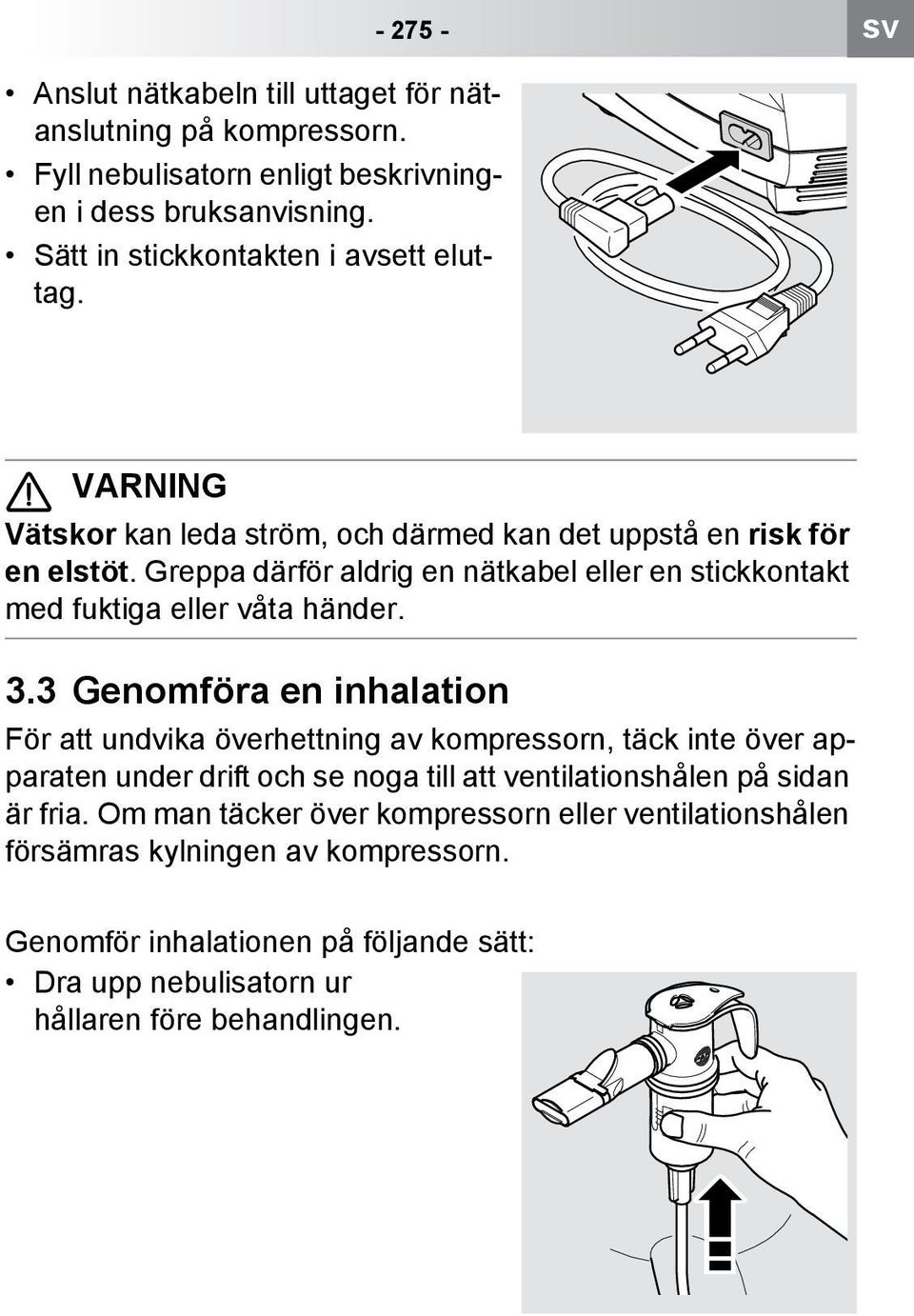 Greppa därför aldrig en nätkabel eller en stickkontakt med fuktiga eller våta händer. 3.