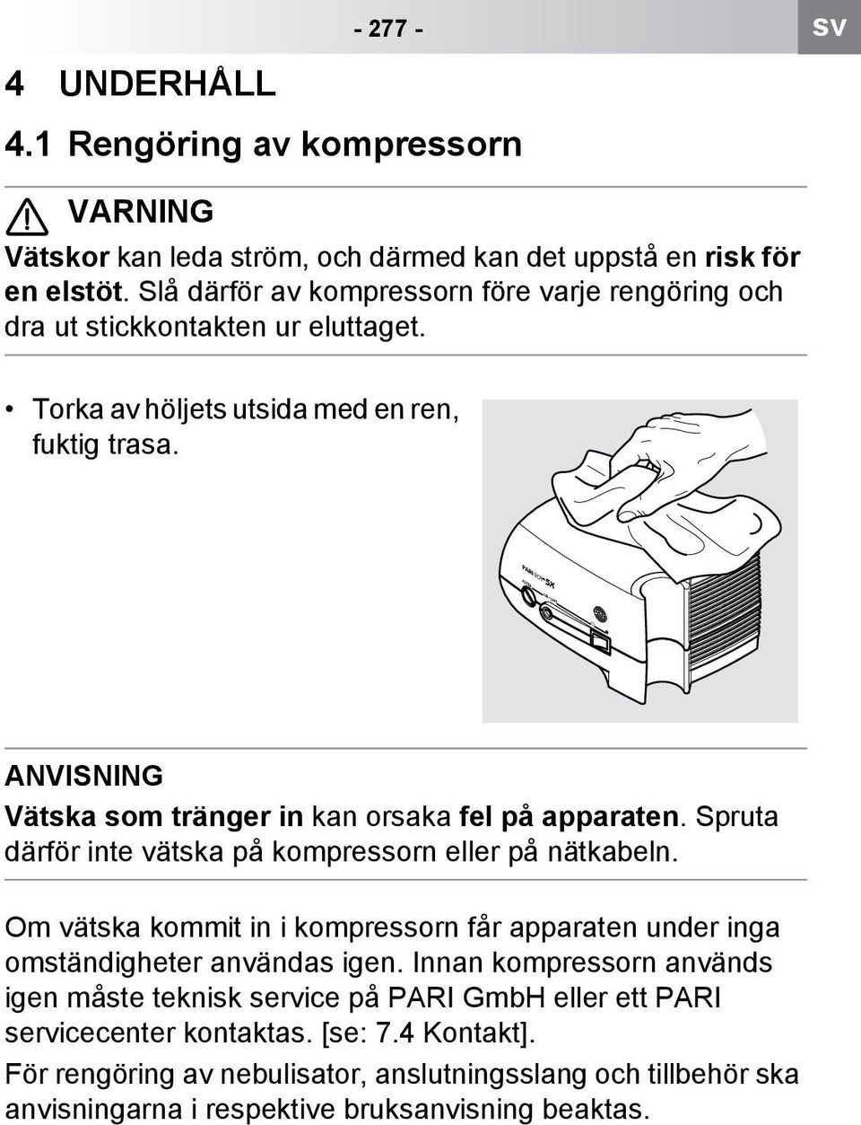 .. ANVISNING Vätska som tränger in kan orsaka fel på apparaten. Spruta därför inte vätska på kompressorn eller på nätkabeln. vätska kommit in.