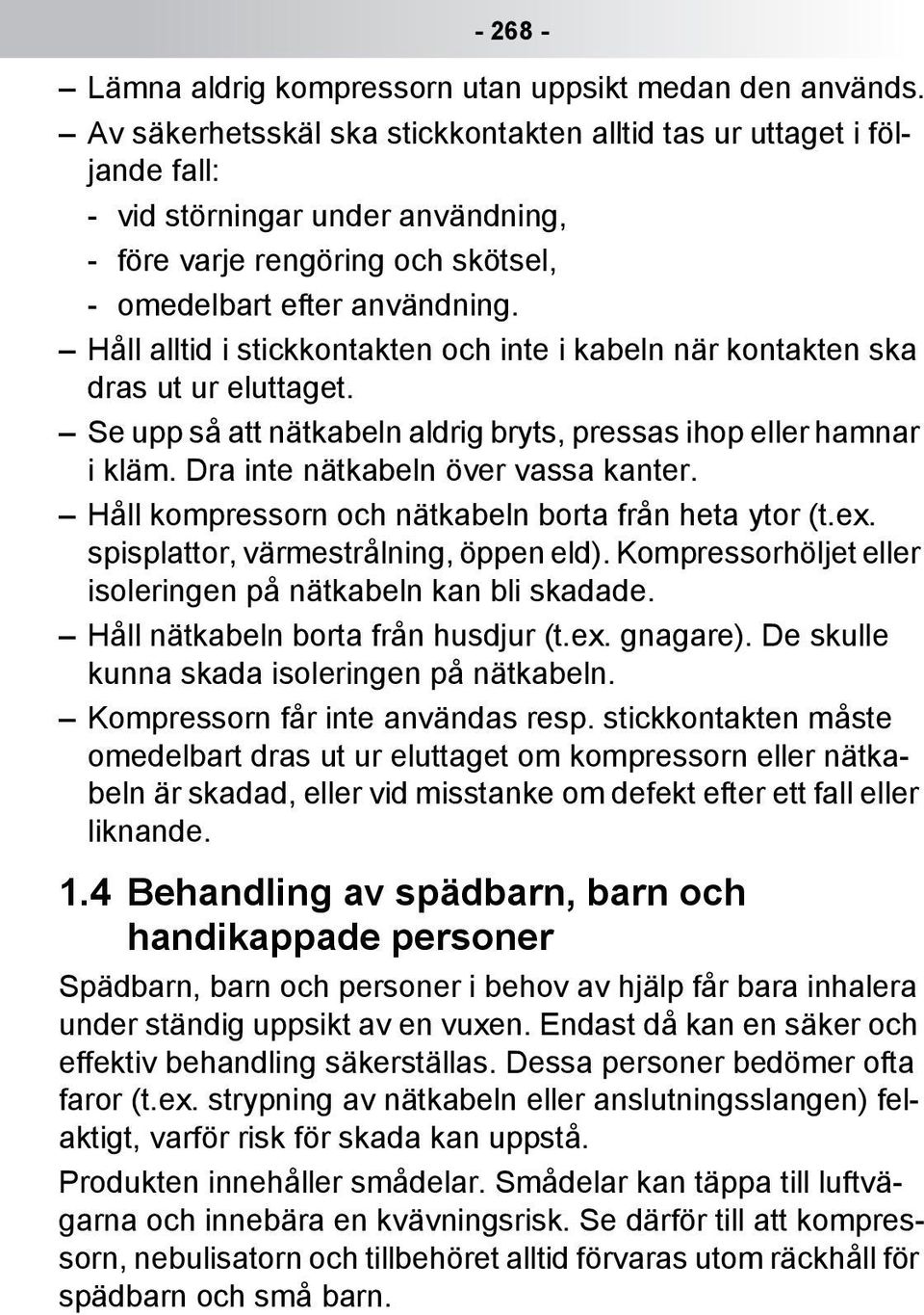 Håll alltid i stickkontakten och inte i kabeln när kontakten ska dras ut ur eluttaget. Se upp så att nätkabeln aldrig bryts, pressas ihop eller hamnar i kläm. Dra inte nätkabeln över vassa kanter.