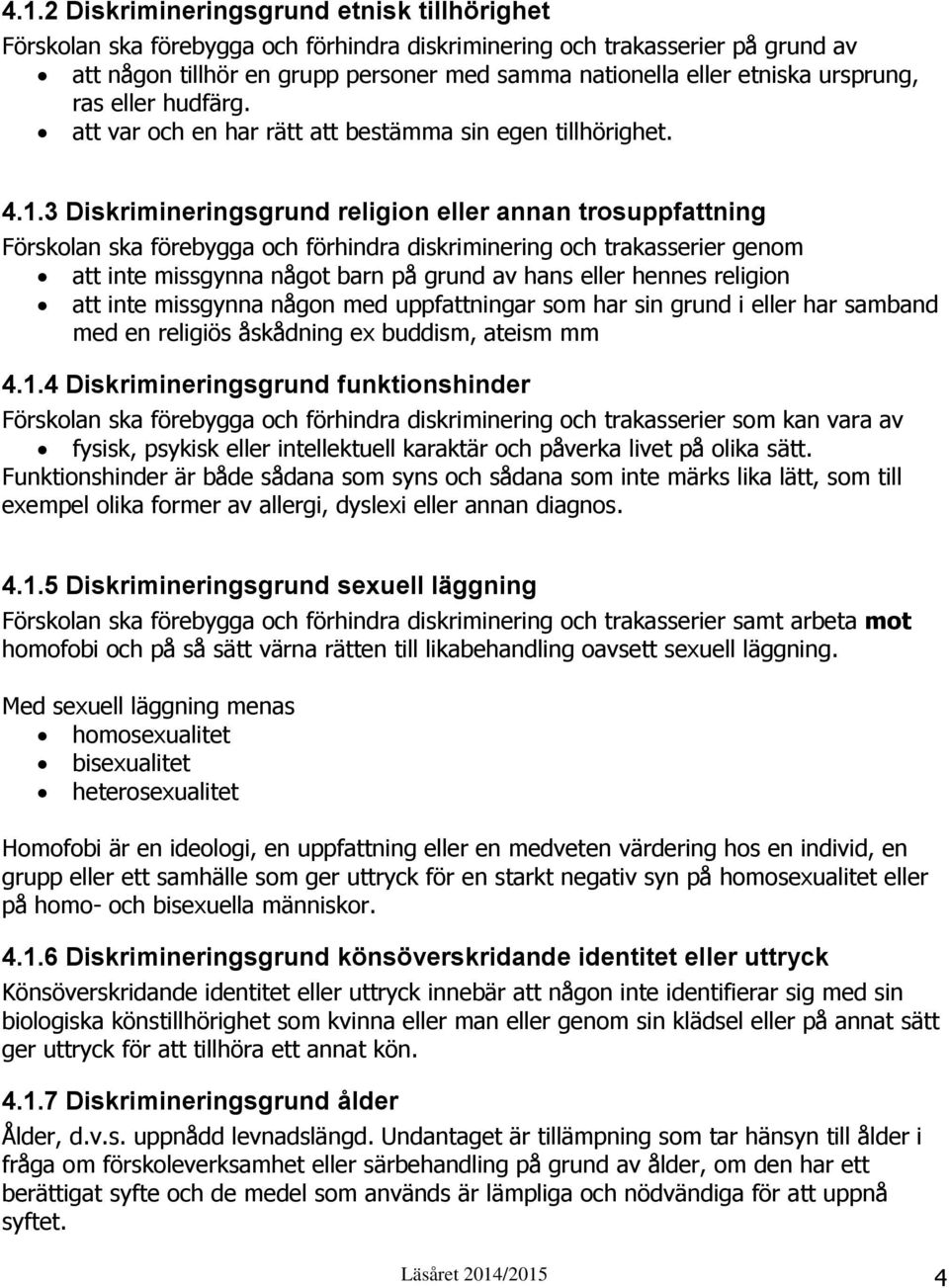 3 Diskrimineringsgrund religion eller annan trosuppfattning Förskolan ska förebygga och förhindra diskriminering och trakasserier genom att inte missgynna något barn på grund av hans eller hennes