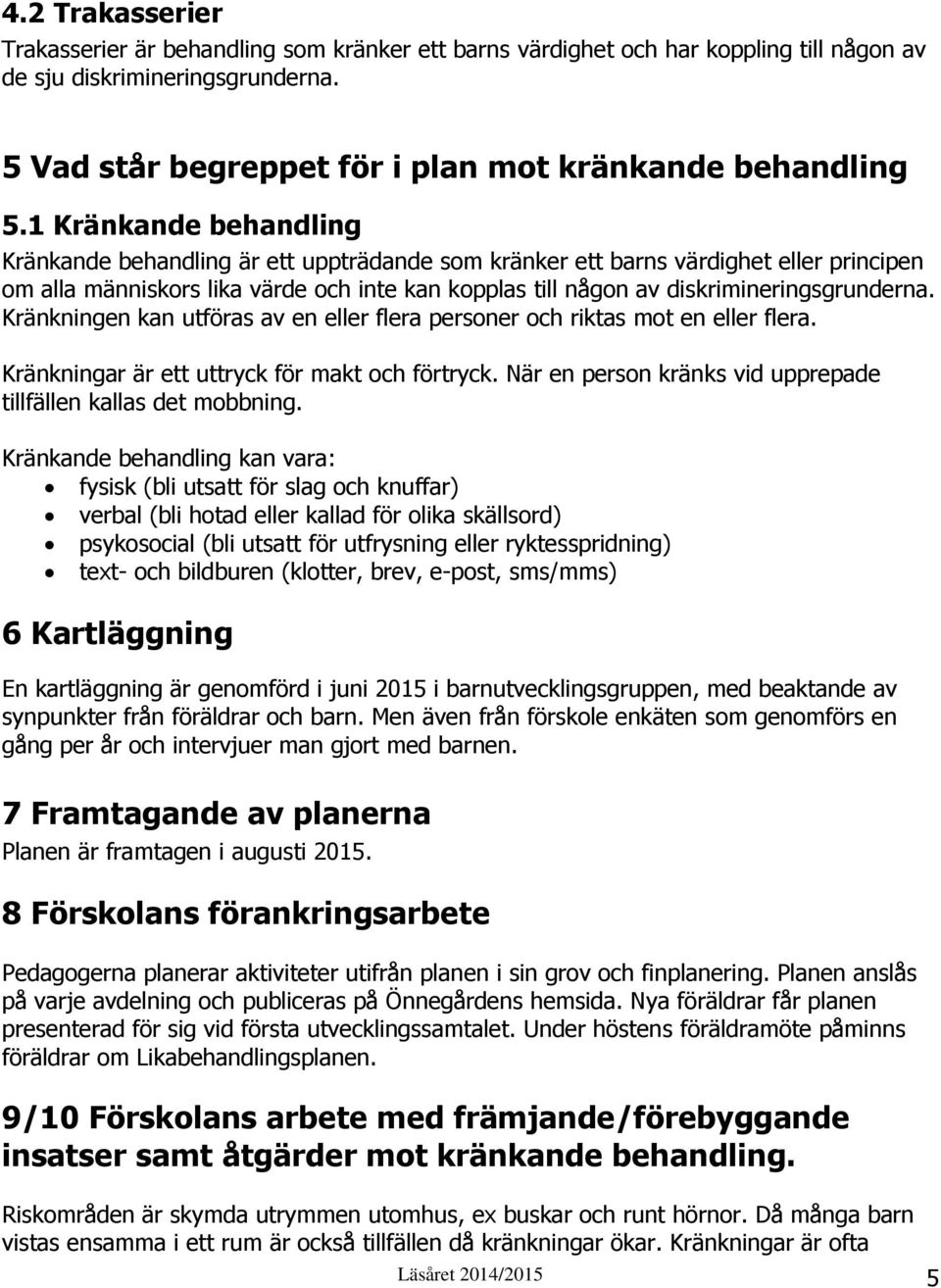 diskrimineringsgrunderna. Kränkningen kan utföras av en eller flera personer och riktas mot en eller flera. Kränkningar är ett uttryck för makt och förtryck.