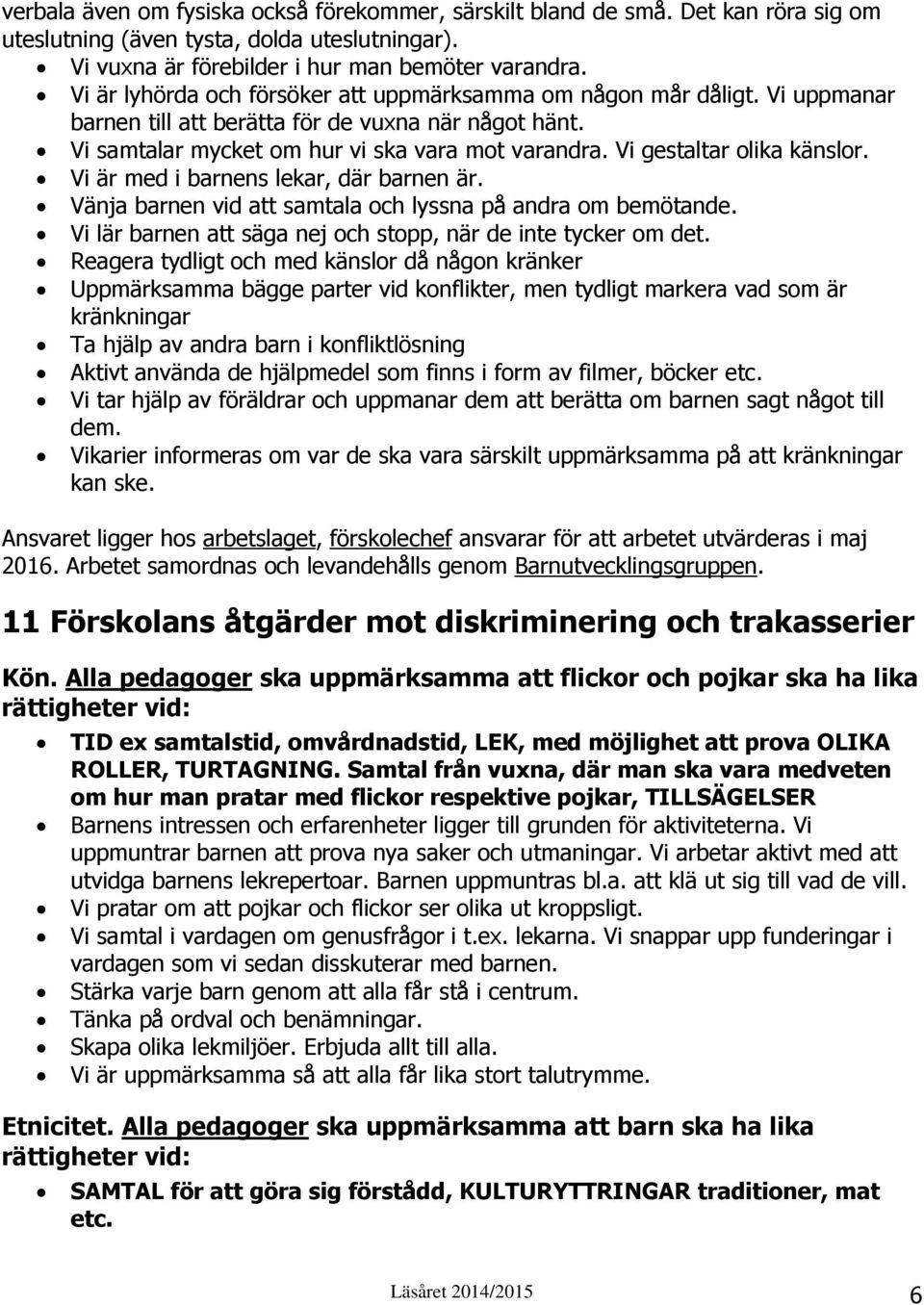 Vi gestaltar olika känslor. Vi är med i barnens lekar, där barnen är. Vänja barnen vid att samtala och lyssna på andra om bemötande. Vi lär barnen att säga nej och stopp, när de inte tycker om det.