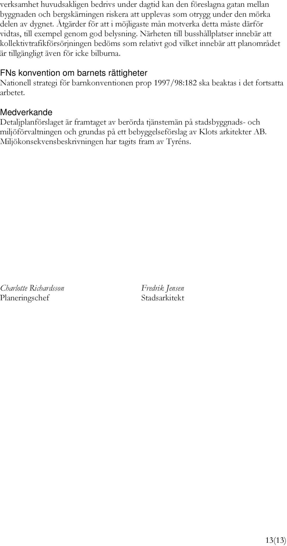 Närheten till busshållplatser innebär att kollektivtrafikförsörjningen bedöms som relativt god vilket innebär att planområdet är tillgängligt även för icke bilburna.