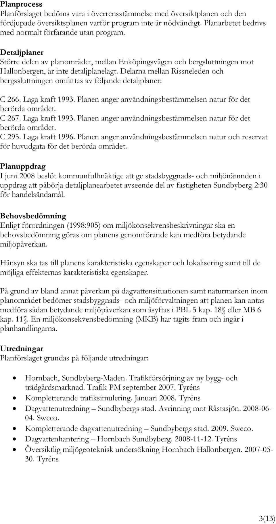 Delarna mellan Rissneleden och bergssluttningen omfattas av följande detaljplaner: C 266. Laga kraft 1993. Planen anger användningsbestämmelsen natur för det berörda området. C 267. Laga kraft 1993. Planen anger användningsbestämmelsen natur för det berörda området. C 295.