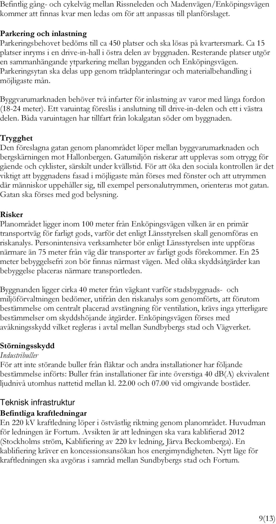 Resterande platser utgör en sammanhängande ytparkering mellan bygganden och Enköpingsvägen. Parkeringsytan ska delas upp genom trädplanteringar och materialbehandling i möjligaste mån.