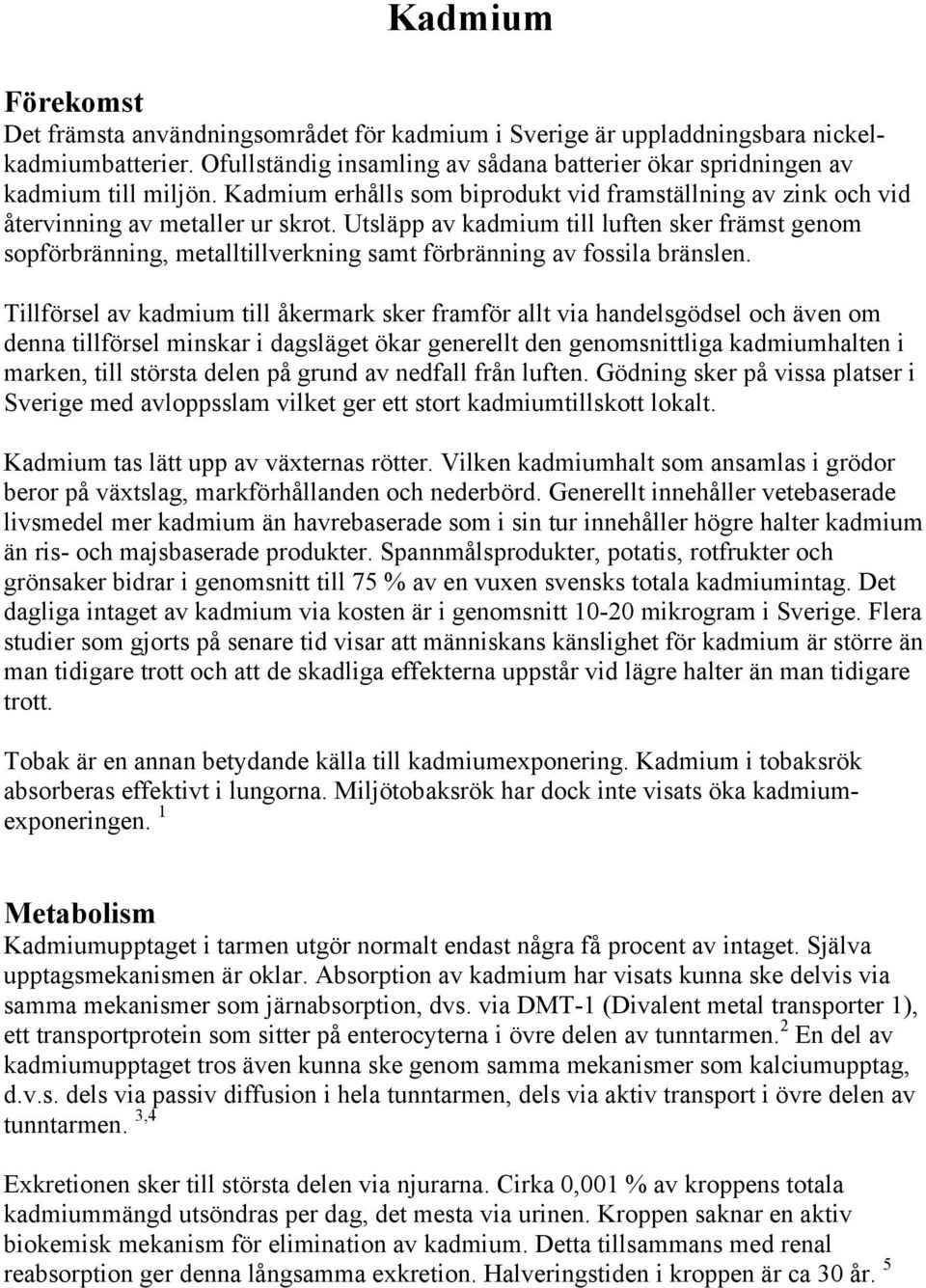 Utsläpp av kadmium till luften sker främst genom sopförbränning, metalltillverkning samt förbränning av fossila bränslen.