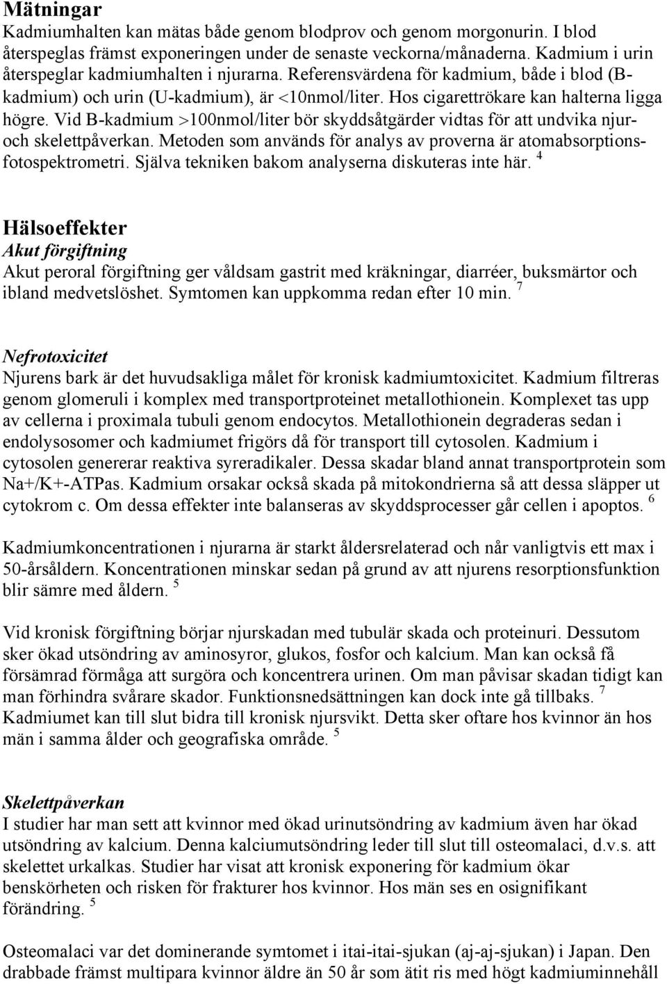 Vid B-kadmium >100nmol/liter bör skyddsåtgärder vidtas för att undvika njuroch skelettpåverkan. Metoden som används för analys av proverna är atomabsorptionsfotospektrometri.