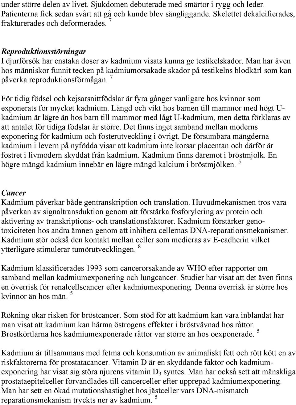 Man har även hos människor funnit tecken på kadmiumorsakade skador på testikelns blodkärl som kan påverka reproduktionsförmågan.