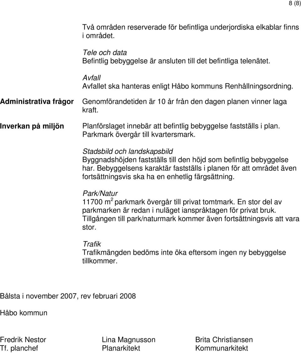 Planförslaget innebär att befintlig bebyggelse fastställs i plan. Parkmark övergår till kvartersmark. Stadsbild och landskapsbild Byggnadshöjden fastställs till den höjd som befintlig bebyggelse har.