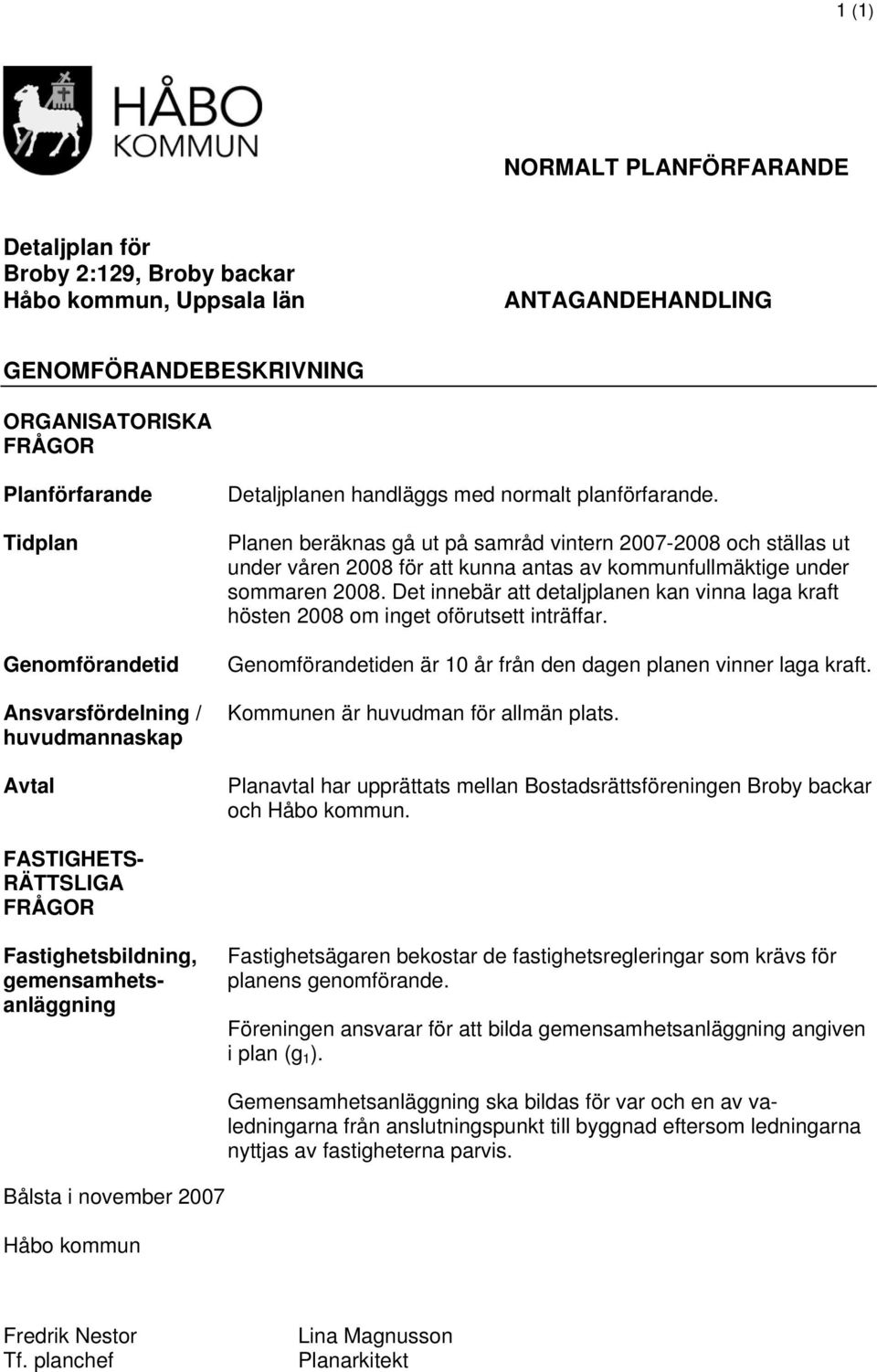 Planen beräknas gå ut på samråd vintern 2007-2008 och ställas ut under våren 2008 för att kunna antas av kommunfullmäktige under sommaren 2008.