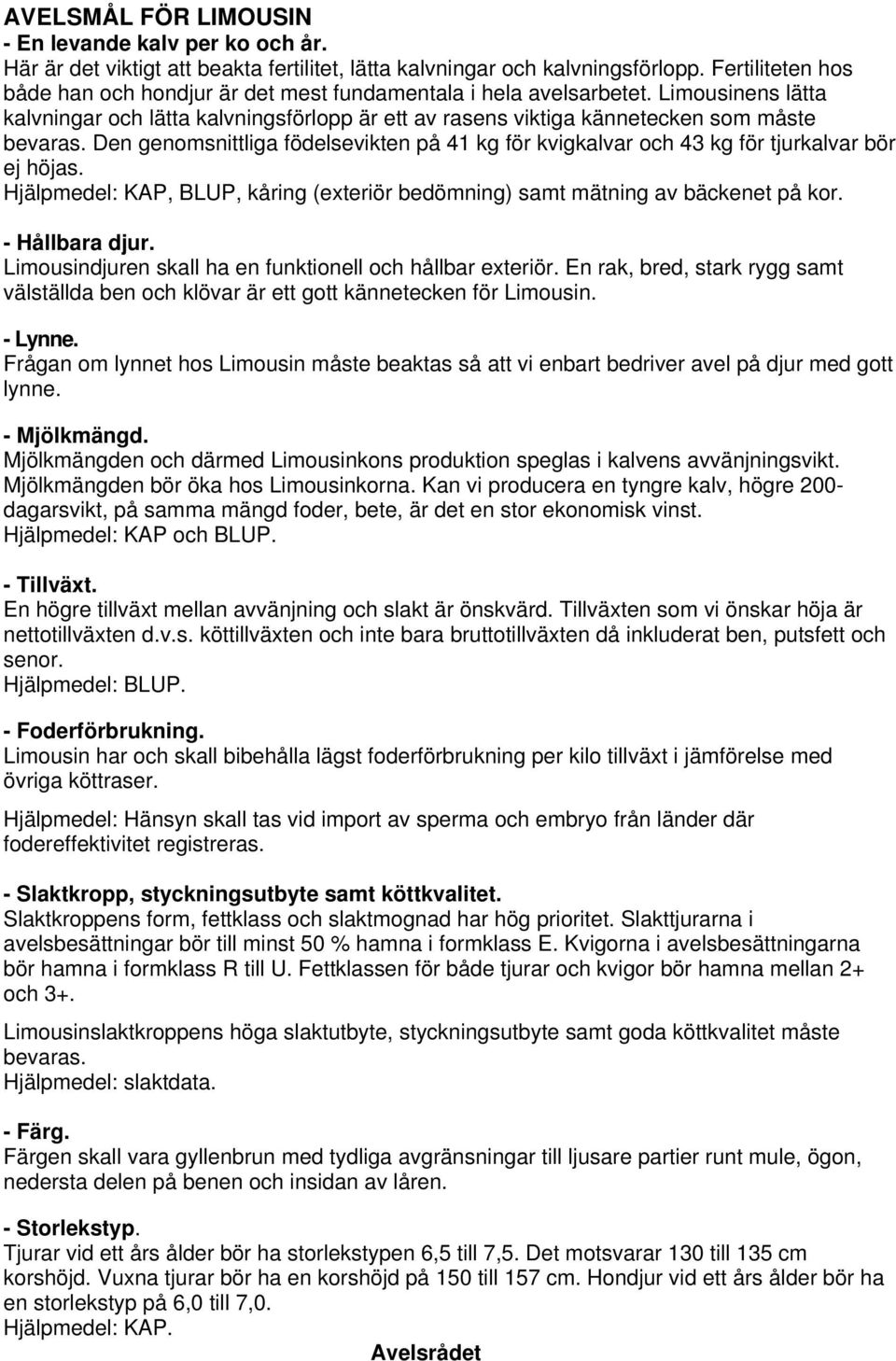 Den genomsnittliga födelsevikten på 41 kg för kvigkalvar och 43 kg för tjurkalvar bör ej höjas. Hjälpmedel: KAP, BLUP, kåring (exteriör bedömning) samt mätning av bäckenet på kor. - Hållbara djur.