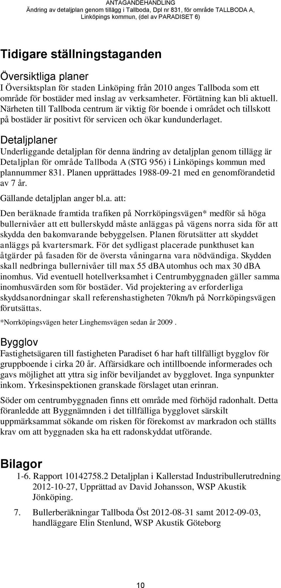 Detaljplaner Underliggande detaljplan för denna ändring av detaljplan genom tillägg är Detaljplan för område Tallboda A (STG 956) i Linköpings kommun med plannummer 831.