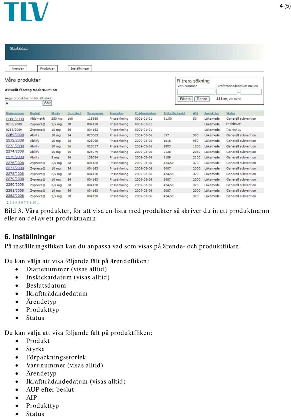 Du kan välja att visa följande fält på ärendefliken: Diarienummer (visas alltid) Inskickatdatum (visas alltid) Beslutsdatum Ikraftträdandedatum