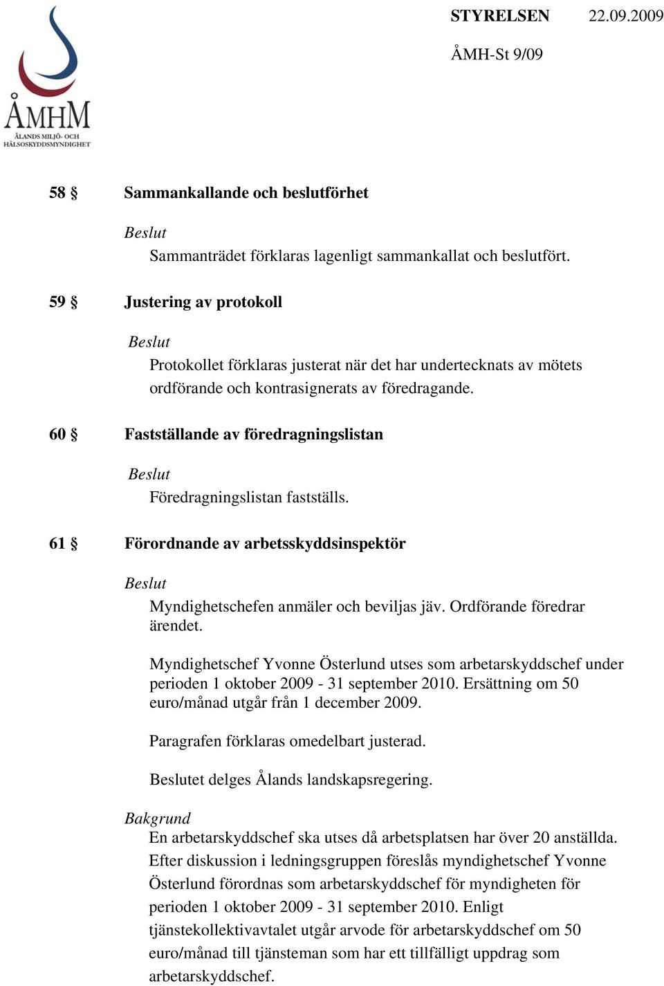 60 Fastställande av föredragningslistan Föredragningslistan fastställs. 61 Förordnande av arbetsskyddsinspektör Myndighetschefen anmäler och beviljas jäv. Ordförande föredrar ärendet.