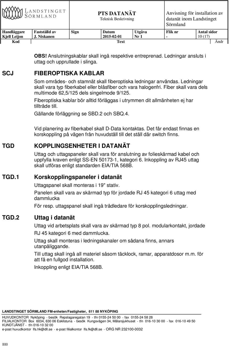 Fiber skall vara dels multimode 62,5/125 dels singelmode 9/125. Fiberoptiska kablar bör alltid förläggas i utrymmen dit allmänheten ej har tillträde till. Gällande förläggning se SBD.2 och SBQ.4.