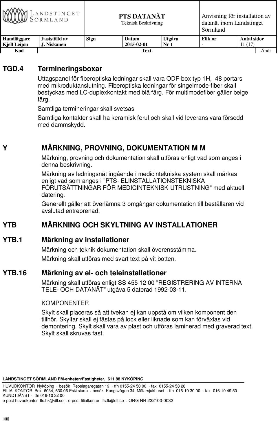 Samtliga termineringar skall svetsas Samtliga kontakter skall ha keramisk ferul och skall vid leverans vara försedd med dammskydd. Y YTB YTB.1 YTB.