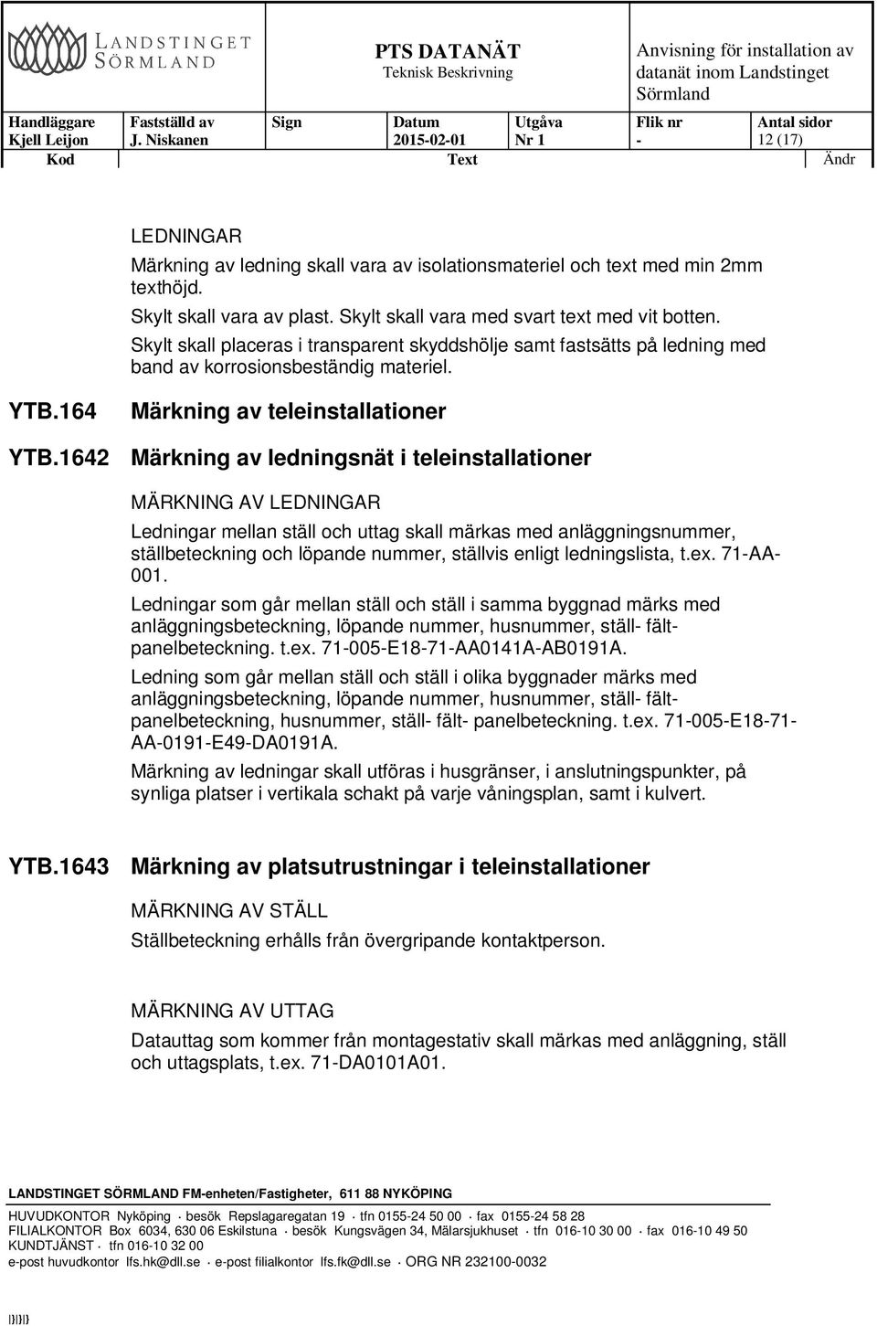 1642 Märkning av ledningsnät i teleinstallationer MÄRKNING AV LEDNINGAR Ledningar mellan ställ och uttag skall märkas med anläggningsnummer, ställbeteckning och löpande nummer, ställvis enligt
