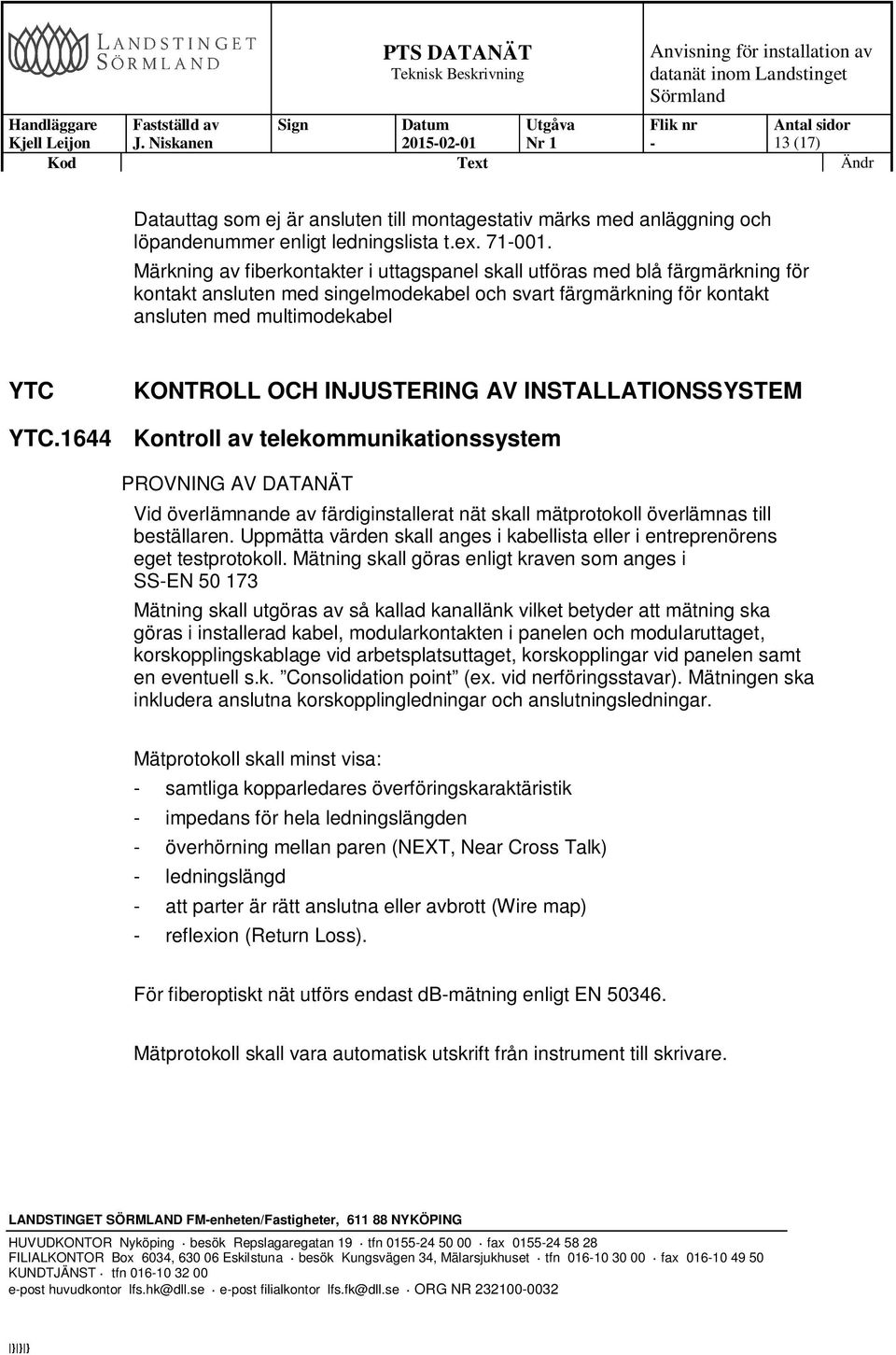 INJUSTERING AV INSTALLATIONSSYSTEM YTC.1644 Kontroll av telekommunikationssystem PROVNING AV DATANÄT Vid överlämnande av färdiginstallerat nät skall mätprotokoll överlämnas till beställaren.